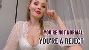 You're not normal.You're a Reject!