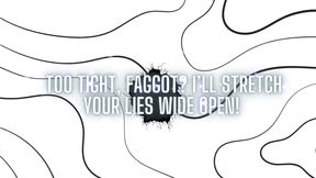 Too Tight, Fag? I'll Stretch Your Lies Wide Open!