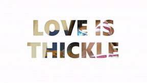 LOVE IS THICKLE