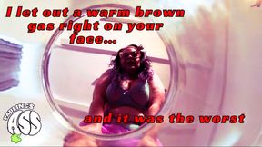 I let out a warm brown gas right on your tiny face and it smelled the worst.
