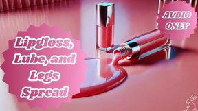 Lipgloss, Lube, and Legs Spread