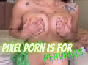Pixel Porn is for Perverts!