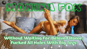 Monika Fox Without Waiting For Her Beloved Home, Fucked All Holes With Big Toys, With DP and Squirt