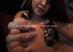 You’re my pathetic little foot bitch