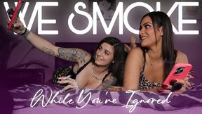 “We Smoke While You’re Ignored” [SMOKING + IGNORE]