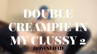 DOUBLE CREAMPIE IN MY CLUSSY 2