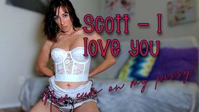 Scott I love you - now cum on my pussy