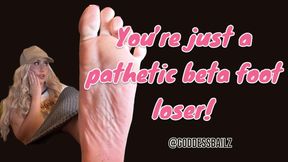 You’re just a pathetic beta foot loser!