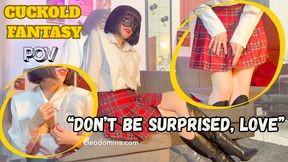 Cleo Domina - POV- CUCKOLD FANSTASY- Don’t Be Surprised, Love
