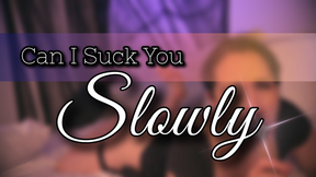 Can I Suck you Slowly