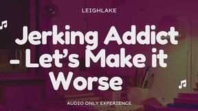 Jerking Addict: Let's Make it Worse - Audio Only with LeighLake