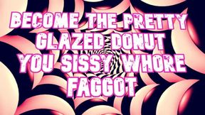 Become the Pretty Glazed Donut You Sissy Whore Gay