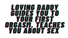 Younger and older love: daddy guides you to your first orgasm - what do you want?