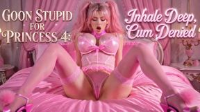 GOON STUPID FOR PRINCESS 4: Inhale Deep, Cum Denied