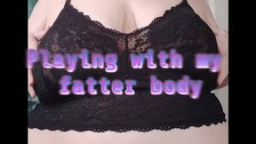 Playing with my fatter body