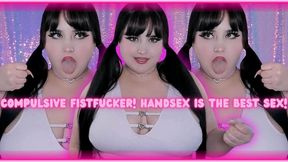 COMPULSIVE FISTFUCKER! HAND SEX is the BEST SEX!