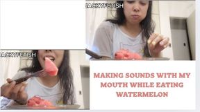 MAKING SOUNDS WITH MY MOUTH WHILE EATING WATERMELON