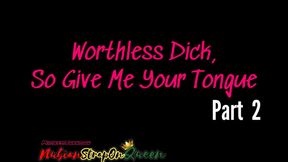 Worthless Dick, So Give Me Your Tongue Part 2