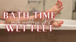 Bath time with goddess J’s wet feet